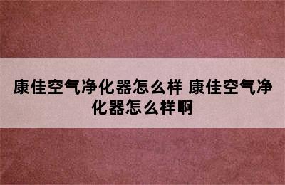 康佳空气净化器怎么样 康佳空气净化器怎么样啊